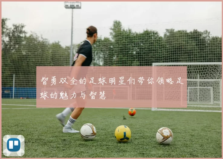 智勇双全的足球明星们带你领略足球的魅力与智慧