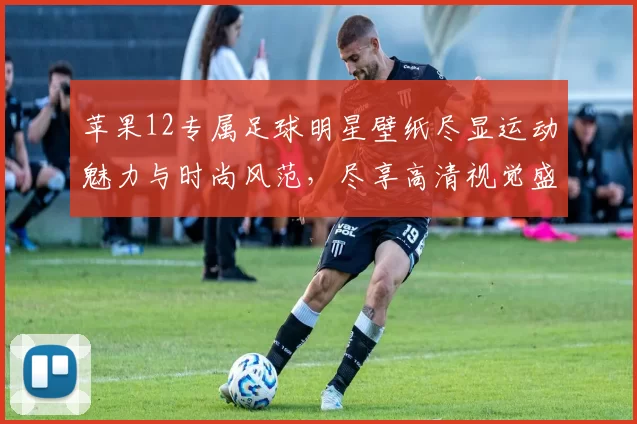 苹果12专属足球明星壁纸尽显运动魅力与时尚风范，尽享高清视觉盛宴