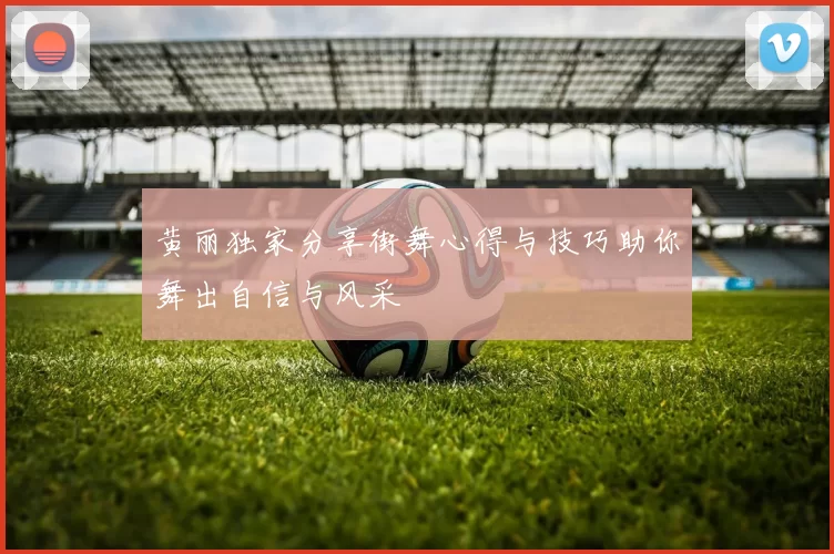 黄丽独家分享街舞心得与技巧助你舞出自信与风采