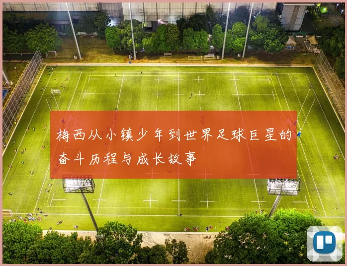 梅西从小镇少年到世界足球巨星的奋斗历程与成长故事