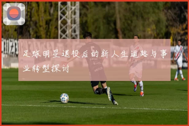 足球明星退役后的新人生道路与事业转型探讨