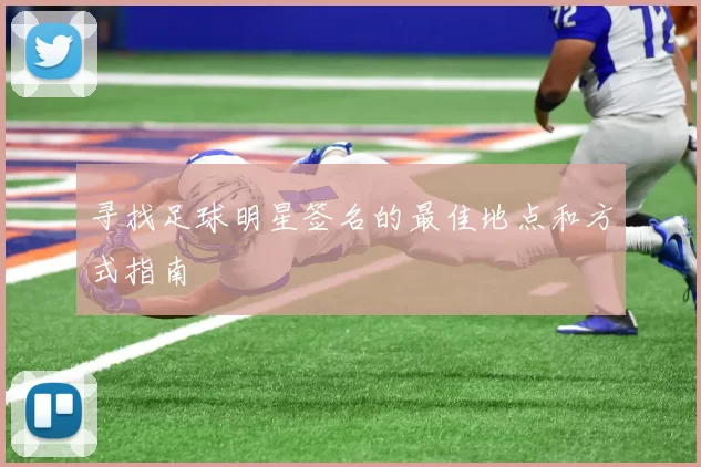 寻找足球明星签名的最佳地点和方式指南