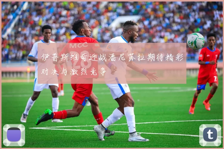 伊普斯维奇迎战潘尼苏拉期待精彩对决与激烈竞争