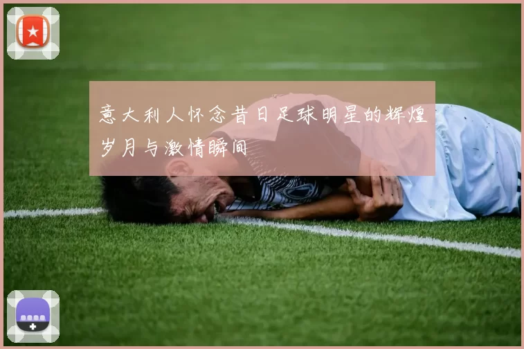 意大利人怀念昔日足球明星的辉煌岁月与激情瞬间