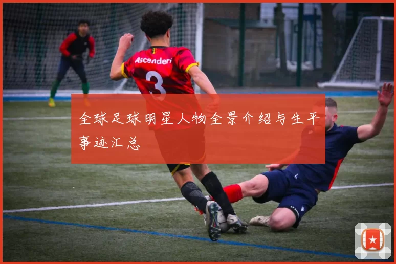 全球足球明星人物全景介绍与生平事迹汇总