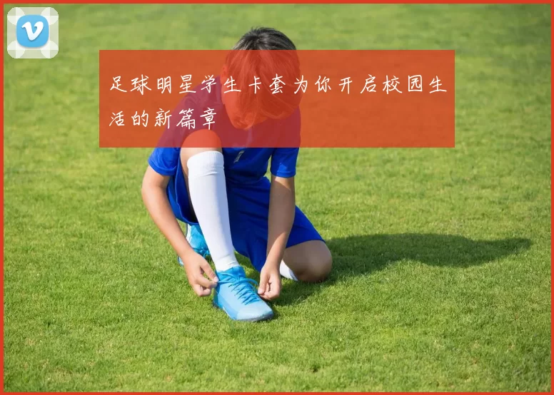足球明星学生卡套为你开启校园生活的新篇章