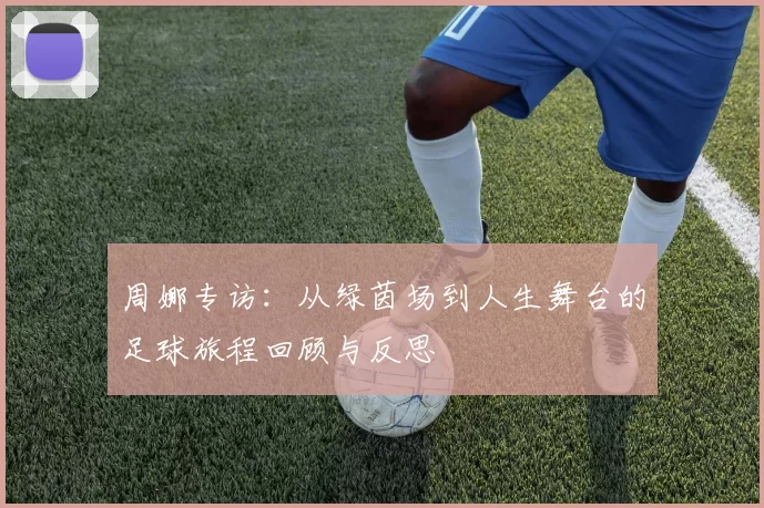 周娜专访：从绿茵场到人生舞台的足球旅程回顾与反思