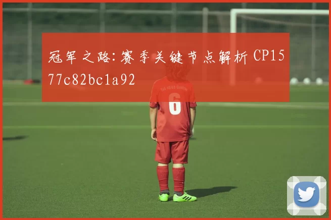 冠军之路:赛季关键节点解析 CP1577c82bc1a92