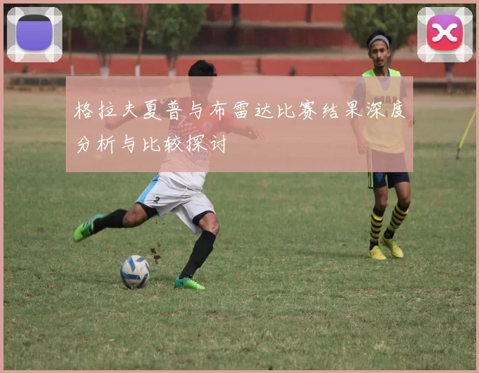 格拉夫夏普与布雷达比赛结果深度分析与比较探讨