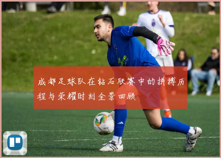 成都足球队在钻石联赛中的拼搏历程与荣耀时刻全景回顾
