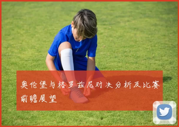 奥伦堡与格罗兹尼对决分析及比赛前瞻展望
