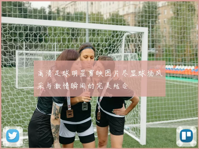 高清足球明星剪映图片尽显球场风采与激情瞬间的完美结合