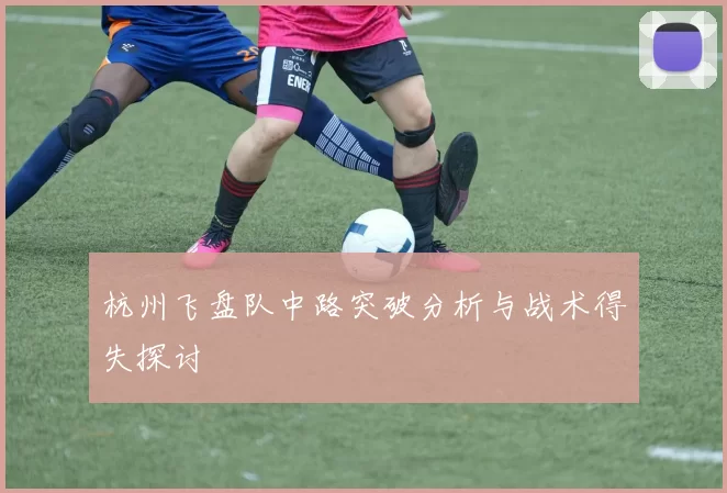 杭州飞盘队中路突破分析与战术得失探讨