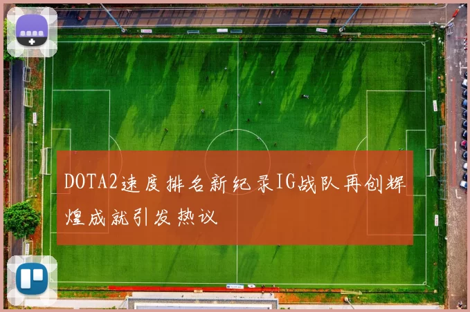 DOTA2速度排名新纪录IG战队再创辉煌成就引发热议